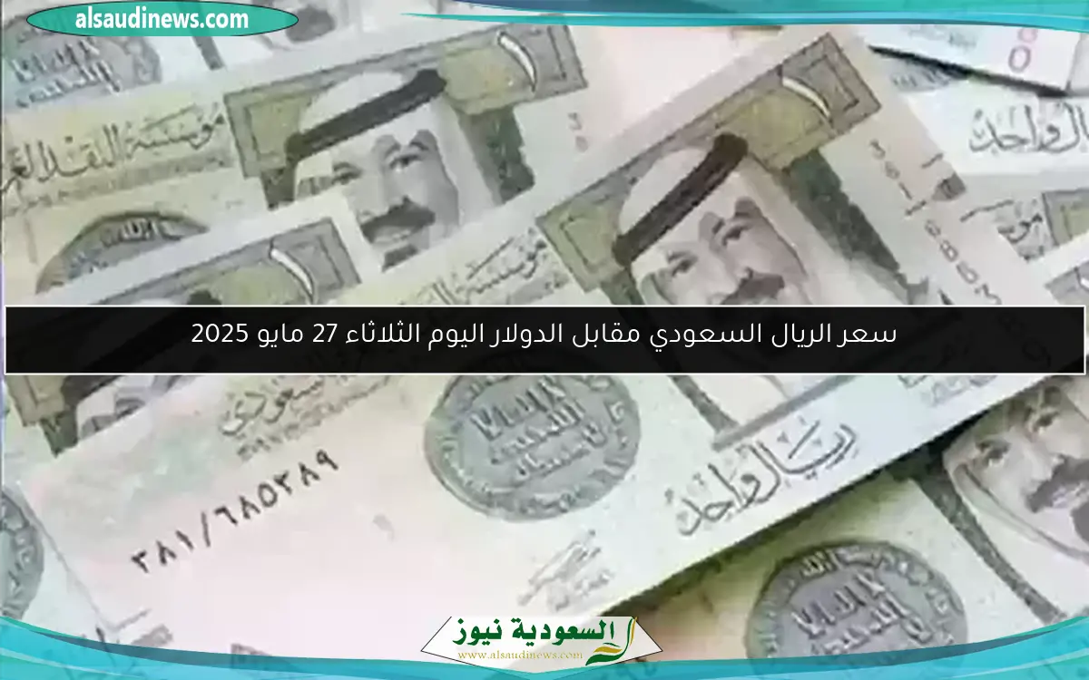 سعر الريال السعودي مقابل الدولار اليوم الثلاثاء 27 مايو 2025