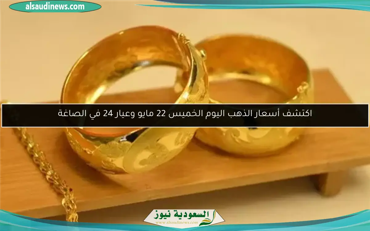 اكتشف أسعار الذهب اليوم الخميس 22 مايو وعيار 24 في الصاغة