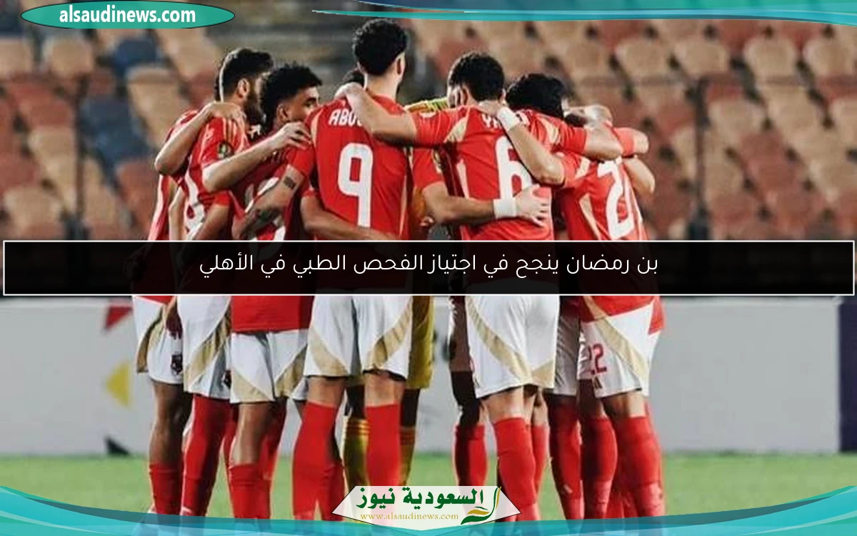 بن رمضان ينجح في اجتياز الفحص الطبي في الأهلي