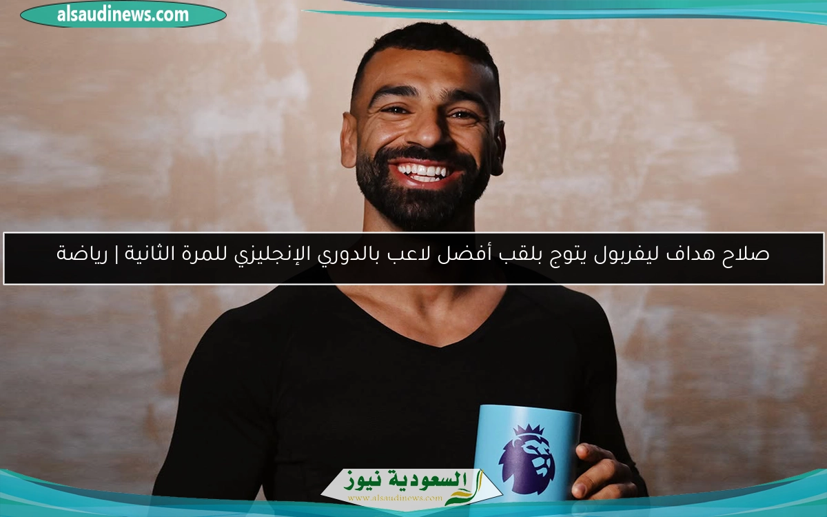 صلاح هداف ليفربول يتوج بلقب أفضل لاعب بالدوري الإنجليزي للمرة الثانية | رياضة