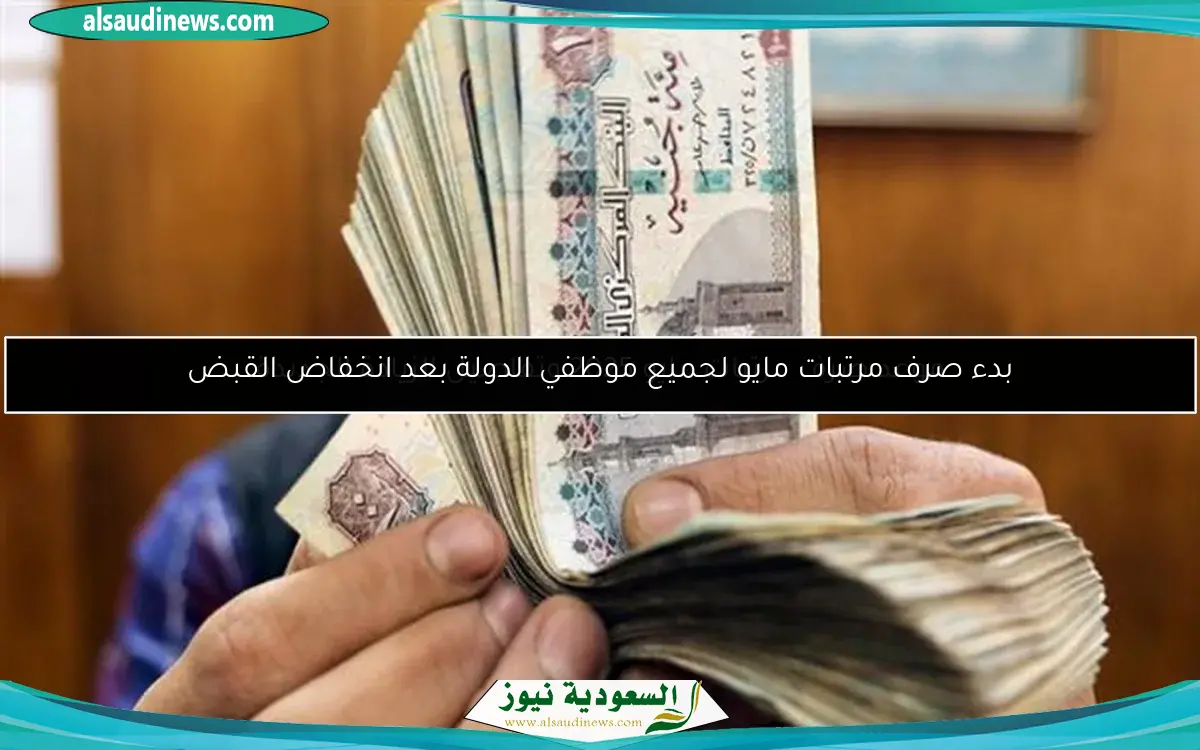 بدء صرف مرتبات مايو لجميع موظفي الدولة بعد انخفاض القبض