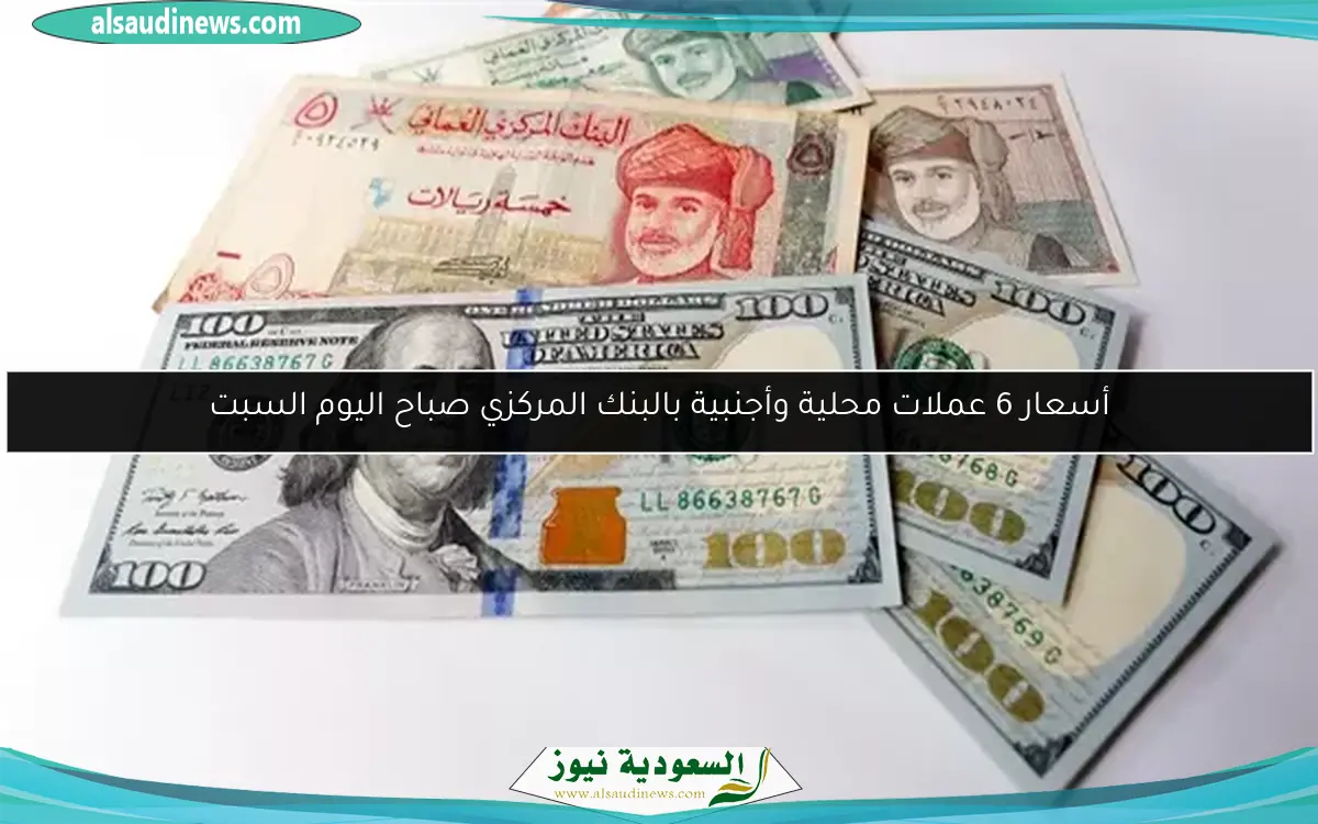 أسعار 6 عملات محلية وأجنبية بالبنك المركزي صباح اليوم السبت