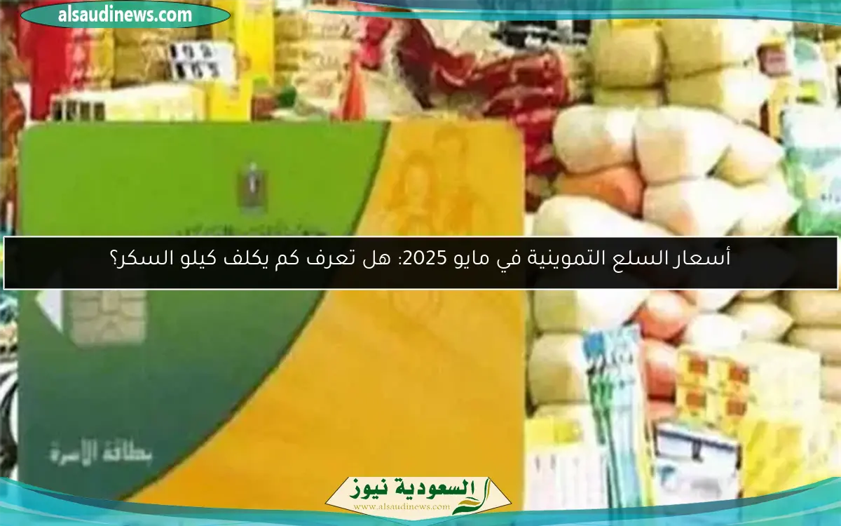 أسعار السلع التموينية في مايو 2025: هل تعرف كم يكلف كيلو السكر؟