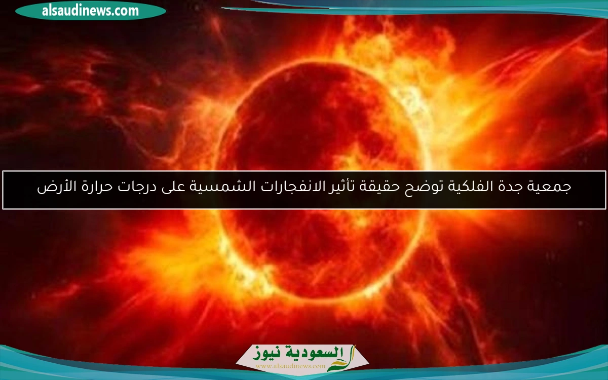 جمعية جدة الفلكية توضح حقيقة تأثير الانفجارات الشمسية على درجات حرارة الأرض