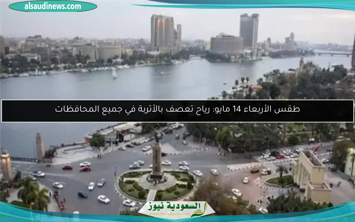 طقس الأربعاء 14 مايو: رياح تعصف بالأتربة في جميع المحافظات