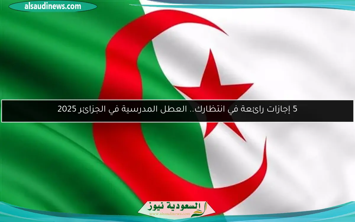 5 إجازات رائعة في انتظارك.. العطل المدرسية في الجزائر 2025
