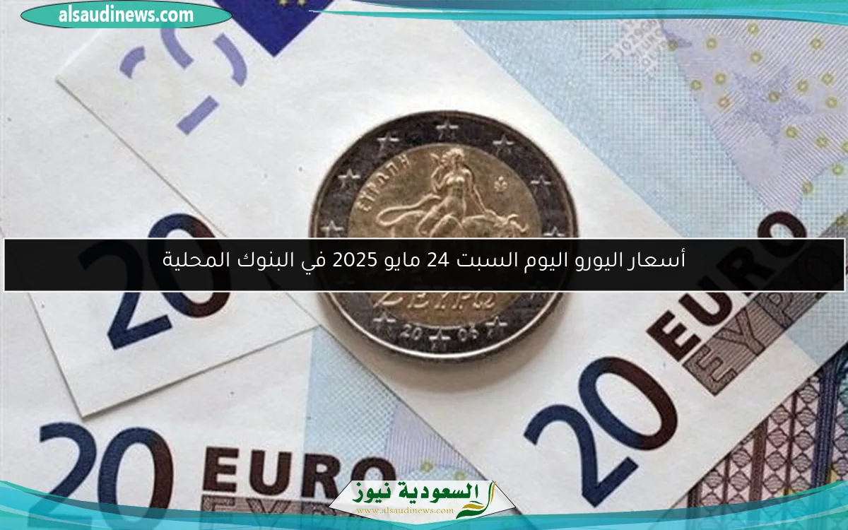 أسعار اليورو اليوم السبت 24 مايو 2025 في البنوك المحلية