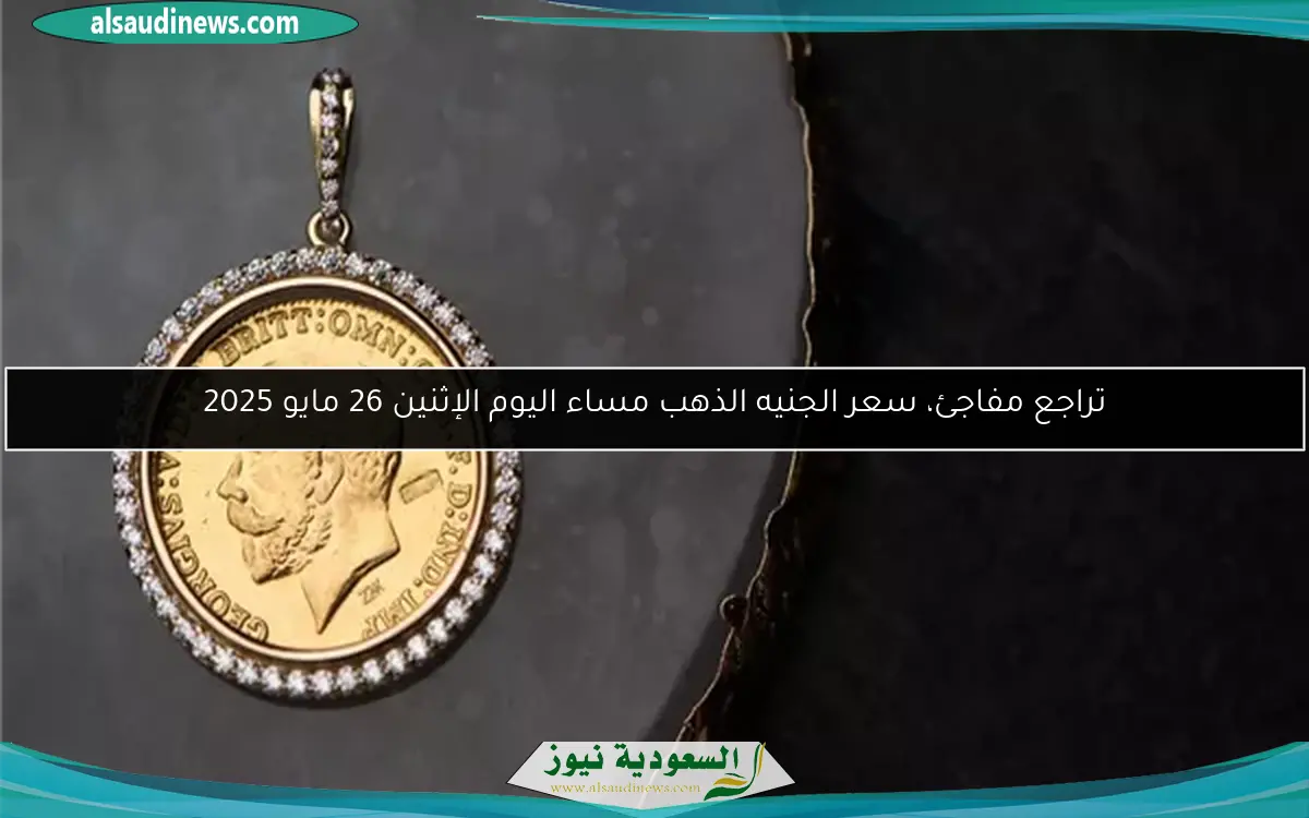تراجع مفاجئ، سعر الجنيه الذهب مساء اليوم الإثنين 26 مايو 2025