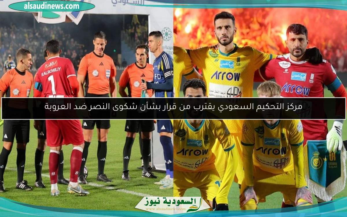 مركز التحكيم السعودي يقترب من قرار بشأن شكوى النصر ضد العروبة