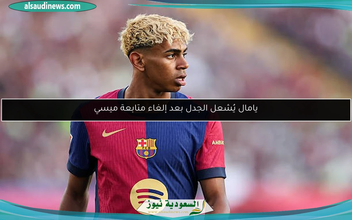 يامال يُشعل الجدل بعد إلغاء متابعة ميسي