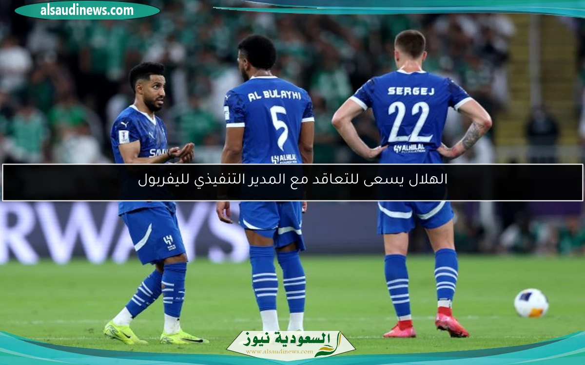الهلال يسعى للتعاقد مع المدير التنفيذي لليفربول