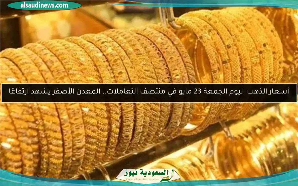 أسعار الذهب اليوم الجمعة 23 مايو في منتصف التعاملات.. المعدن الأصفر يشهد ارتفاعًا