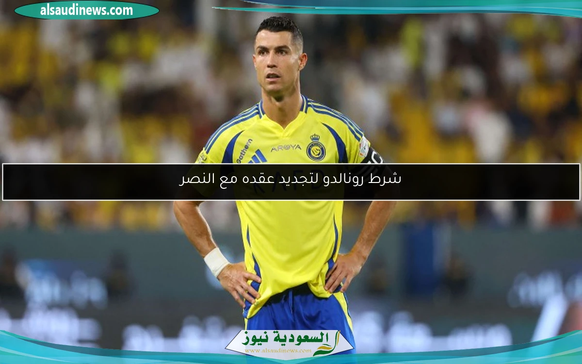 شرط رونالدو لتجديد عقده مع النصر