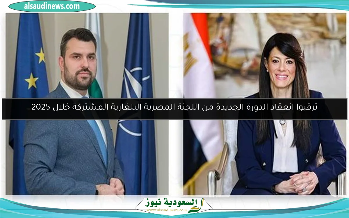 ترقبوا انعقاد الدورة الجديدة من اللجنة المصرية البلغارية المشتركة خلال 2025