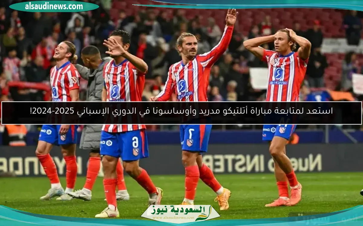 استعد لمتابعة مباراة أتلتيكو مدريد وأوساسونا في الدوري الإسباني 2025-2024!