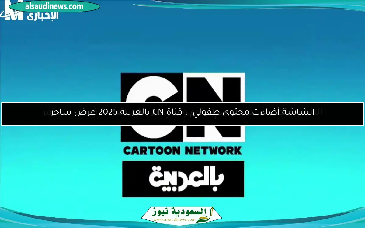 الشاشة أضاءت محتوى طفولي .. قناة CN بالعربية 2025 عرض ساحر