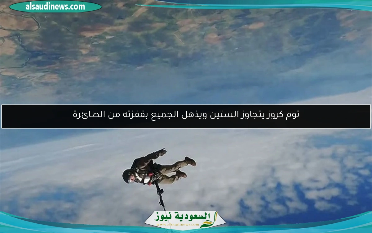 توم كروز يتجاوز الستين ويذهل الجميع بقفزته من الطائرة