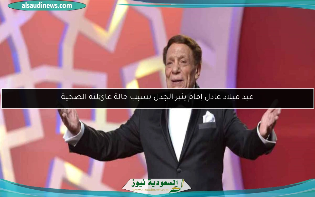 عيد ميلاد عادل إمام يثير الجدل بسبب حالة عائلته الصحية