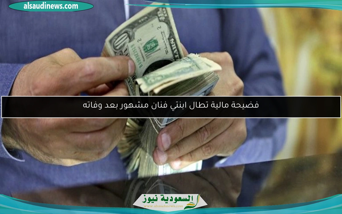 فضيحة مالية تطال ابنتي فنان مشهور بعد وفاته