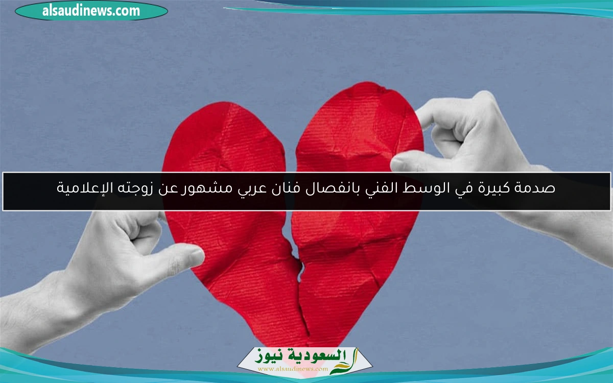 صدمة كبيرة في الوسط الفني بانفصال فنان عربي مشهور عن زوجته الإعلامية