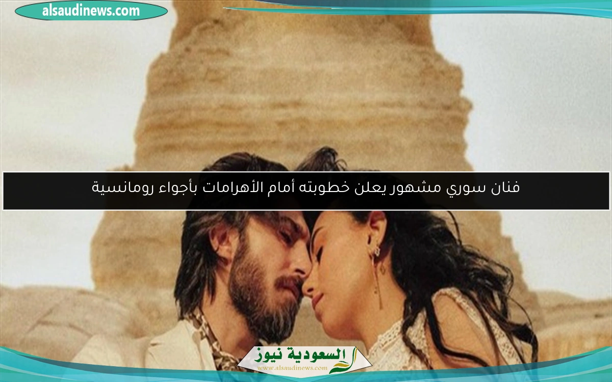 فنان سوري مشهور يعلن خطوبته أمام الأهرامات بأجواء رومانسية