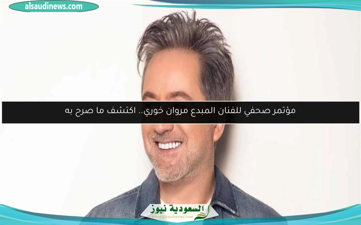مؤتمر صحفي للفنان المبدع مروان خوري.. اكتشف ما صرح به
