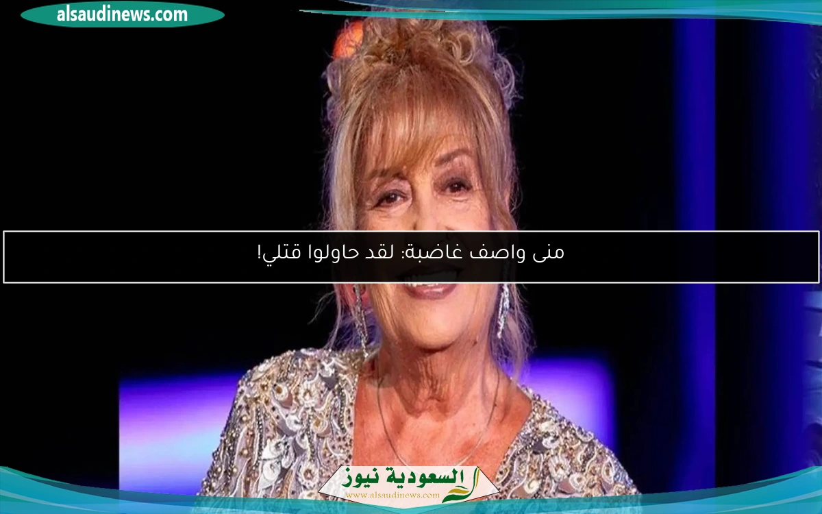 منى واصف غاضبة: لقد حاولوا قتلي!