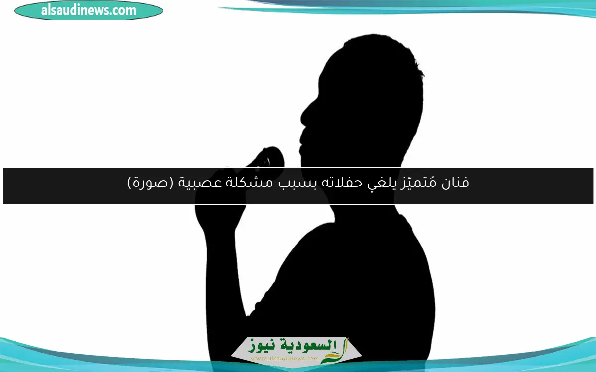 فنان مُتميّز يلغي حفلاته بسبب مشكلة عصبية (صورة)