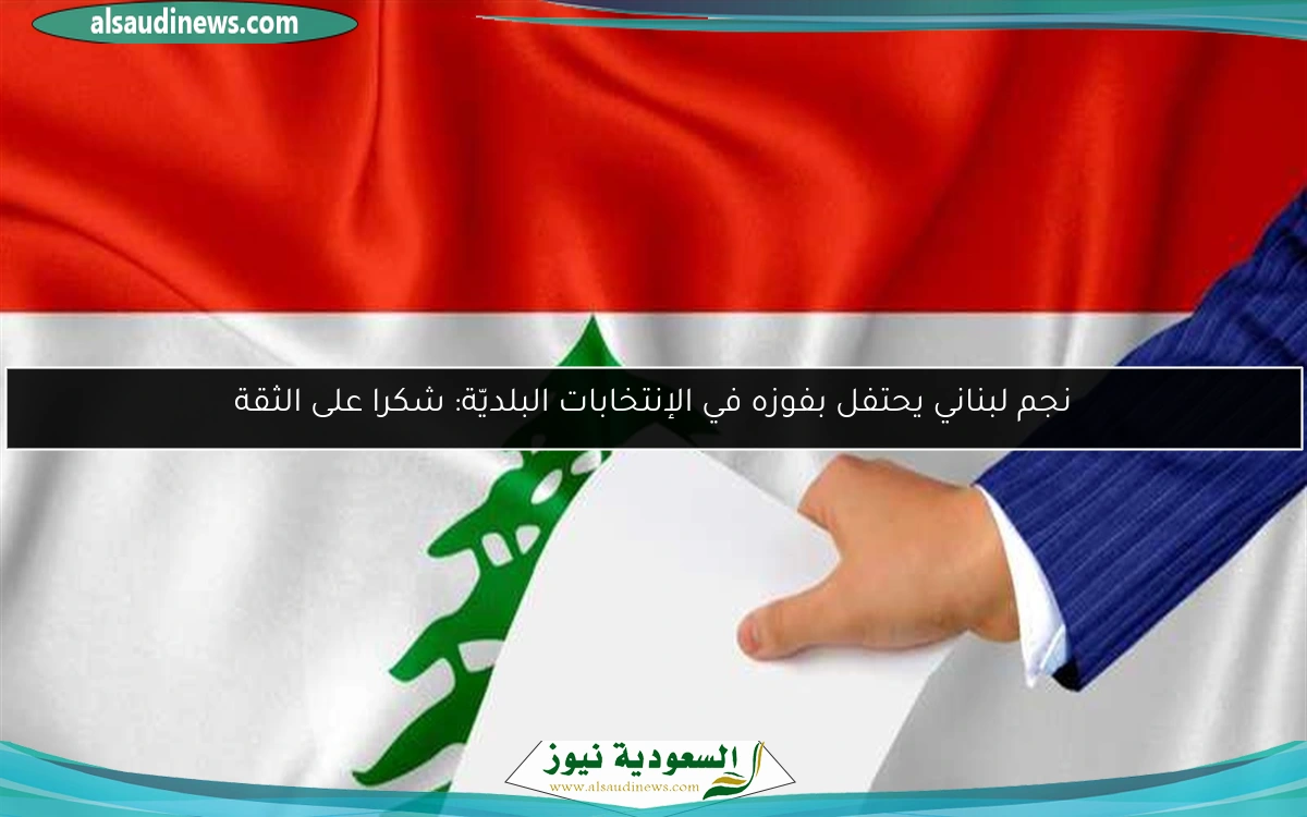 نجم لبناني يحتفل بفوزه في الإنتخابات البلديّة: شكرا على الثقة