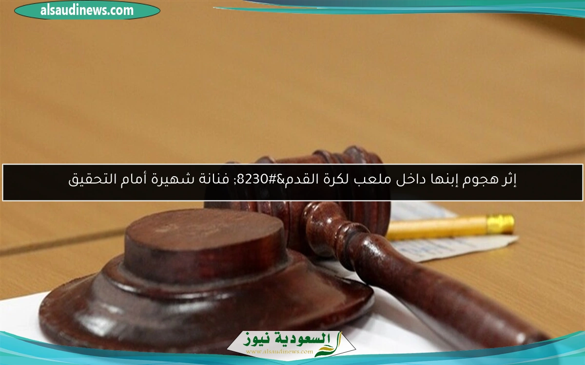 إثر هجوم إبنها داخل ملعب لكرة القدم… فنانة شهيرة أمام التحقيق