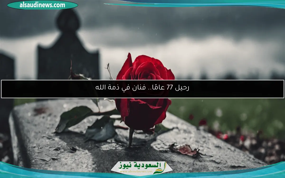 رحيل 77 عامًا.. فنان في ذمة الله