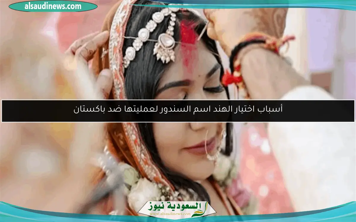 أسباب اختيار الهند اسم السندور لعمليتها ضد باكستان