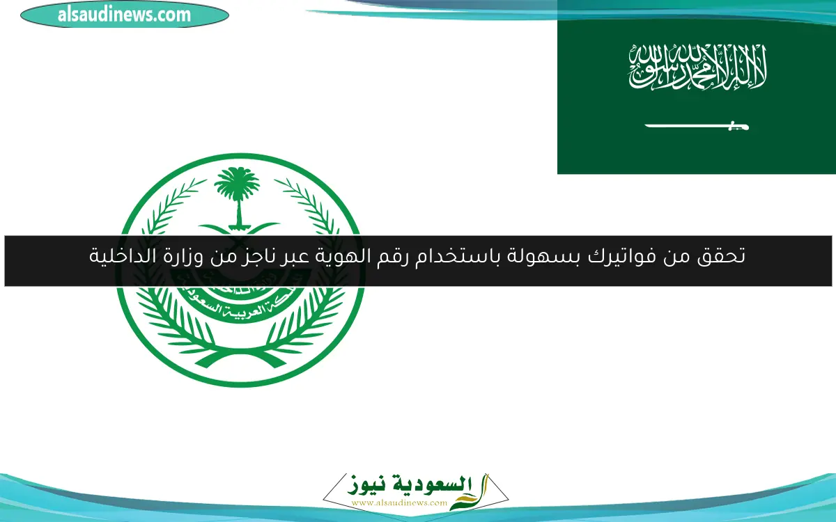 تحقق من فواتيرك بسهولة باستخدام رقم الهوية عبر ناجز من وزارة الداخلية