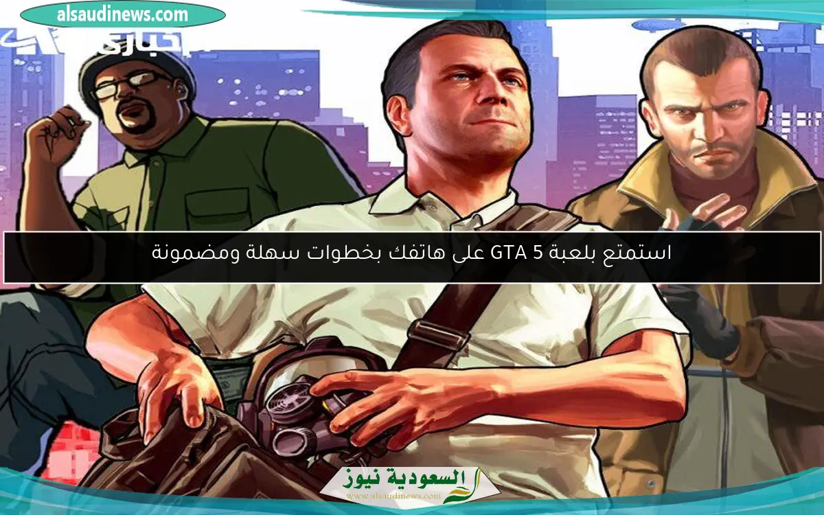 استمتع بلعبة GTA 5 على هاتفك بخطوات سهلة ومضمونة