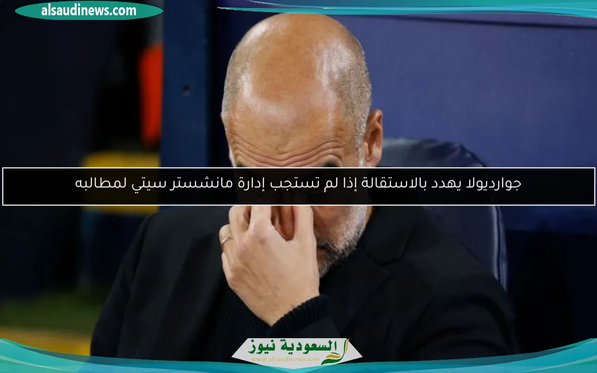 جوارديولا يهدد بالاستقالة إذا لم تستجب إدارة مانشستر سيتي لمطالبه