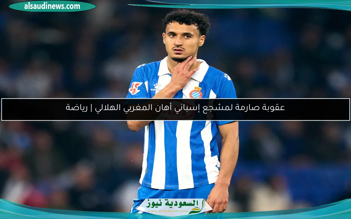 عقوبة صارمة لمشجع إسباني أهان المغربي الهلالي | رياضة