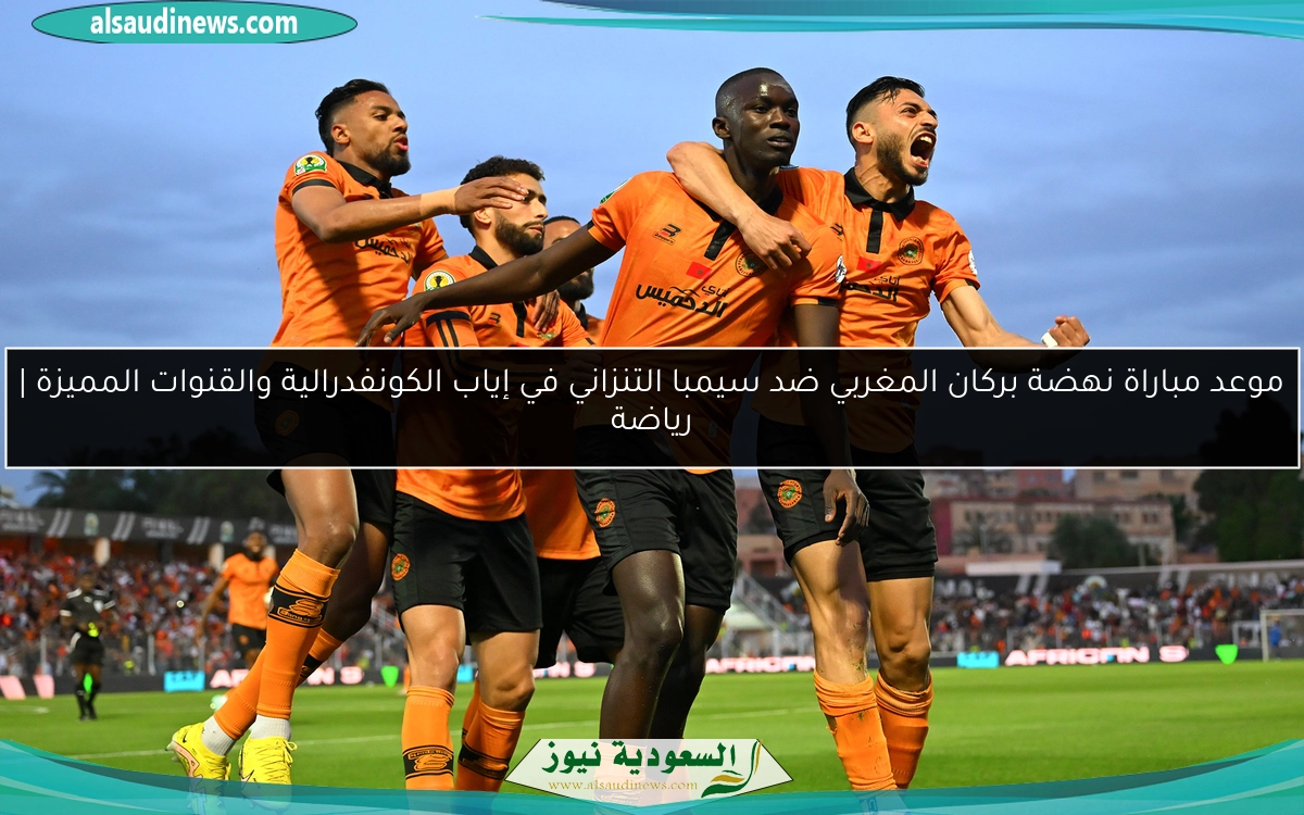 موعد مباراة نهضة بركان المغربي ضد سيمبا التنزاني في إياب الكونفدرالية والقنوات المميزة | رياضة