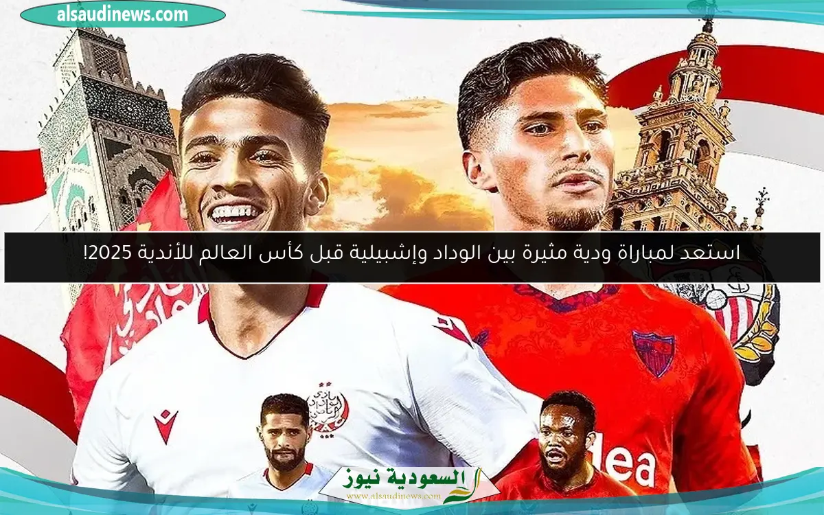 استعد لمباراة ودية مثيرة بين الوداد وإشبيلية قبل كأس العالم للأندية 2025!