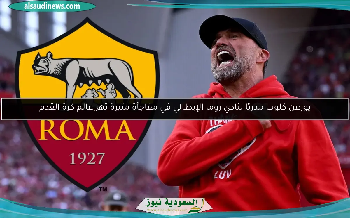 يورغن كلوب مدربًا لنادي روما الإيطالي في مفاجأة مثيرة تهز عالم كرة القدم