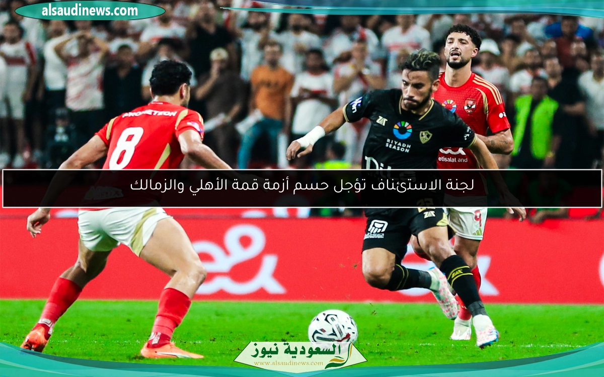 لجنة الاستئناف تؤجل حسم أزمة قمة الأهلي والزمالك