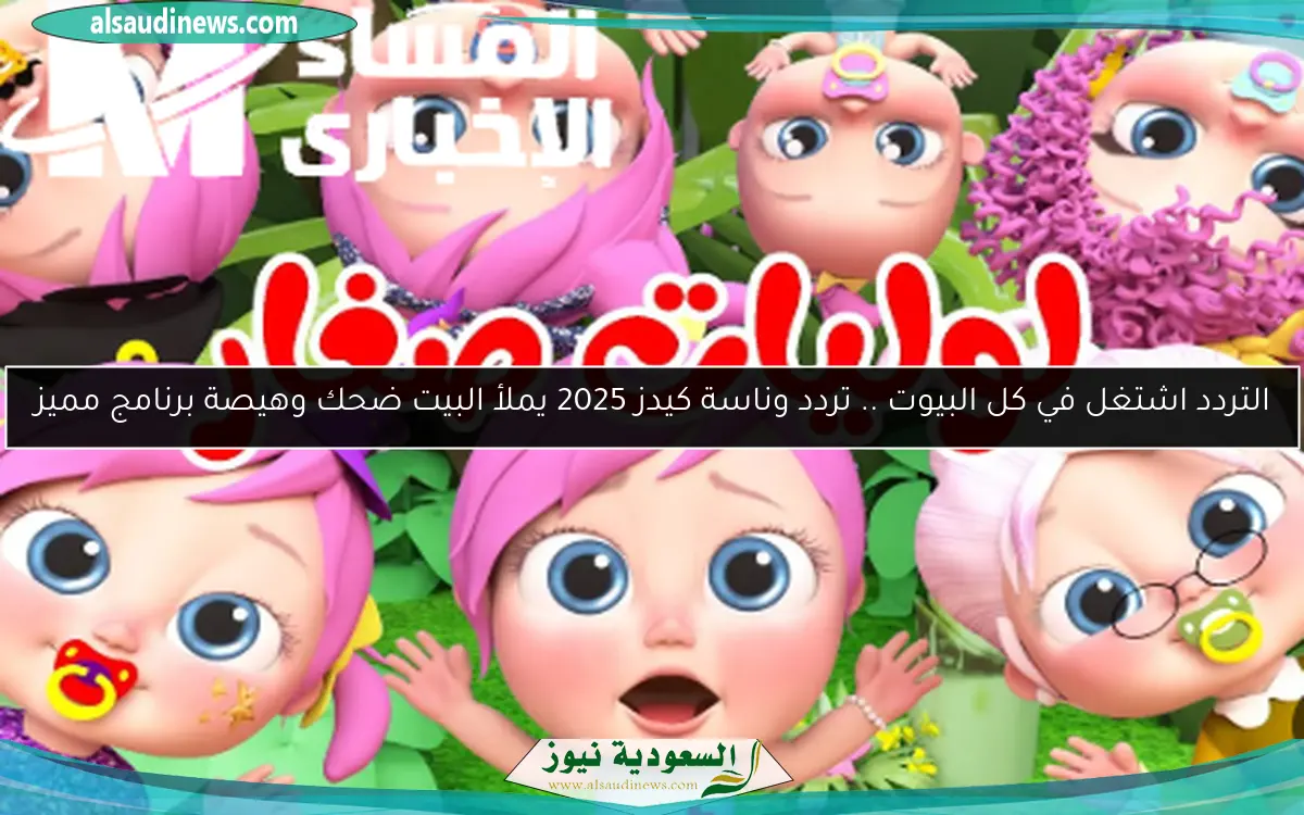 التردد اشتغل في كل البيوت .. تردد وناسة كيدز 2025 يملأ البيت ضحك وهيصة برنامج مميز
