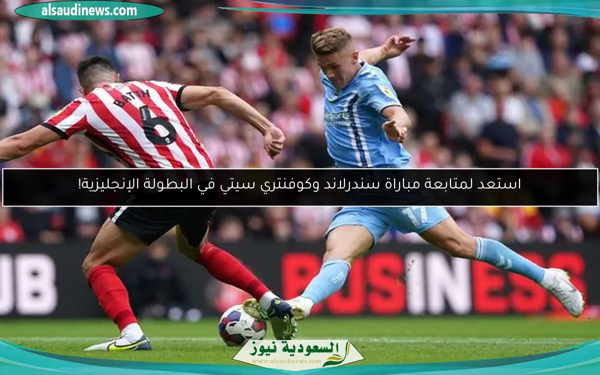 استعد لمتابعة مباراة سندرلاند وكوفنتري سيتي في البطولة الإنجليزية!