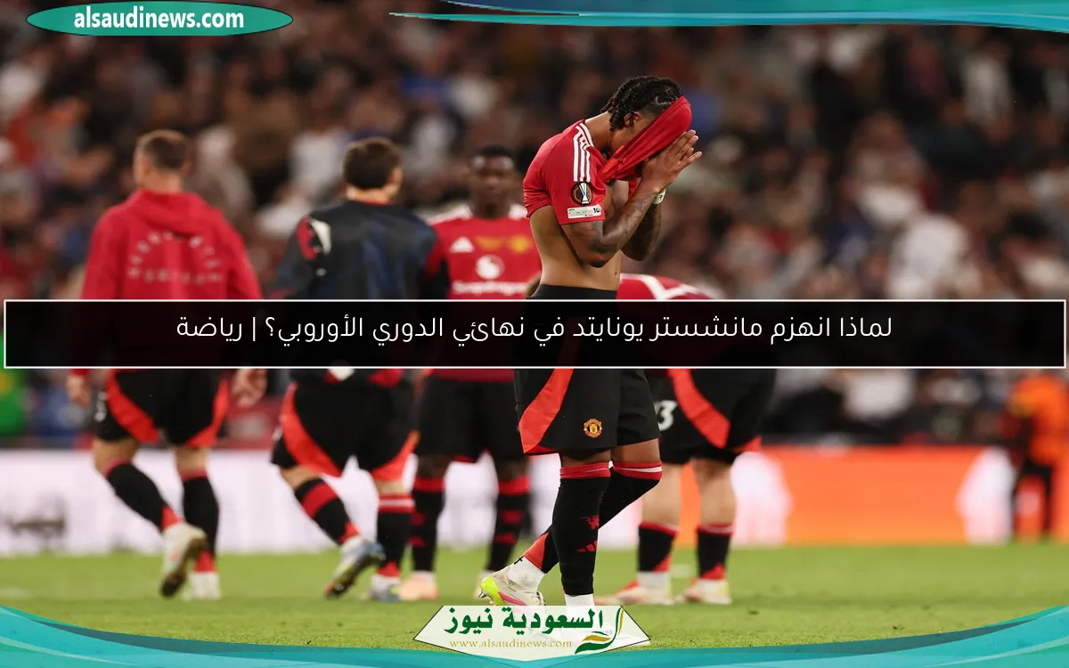 لماذا انهزم مانشستر يونايتد في نهائي الدوري الأوروبي؟ | رياضة