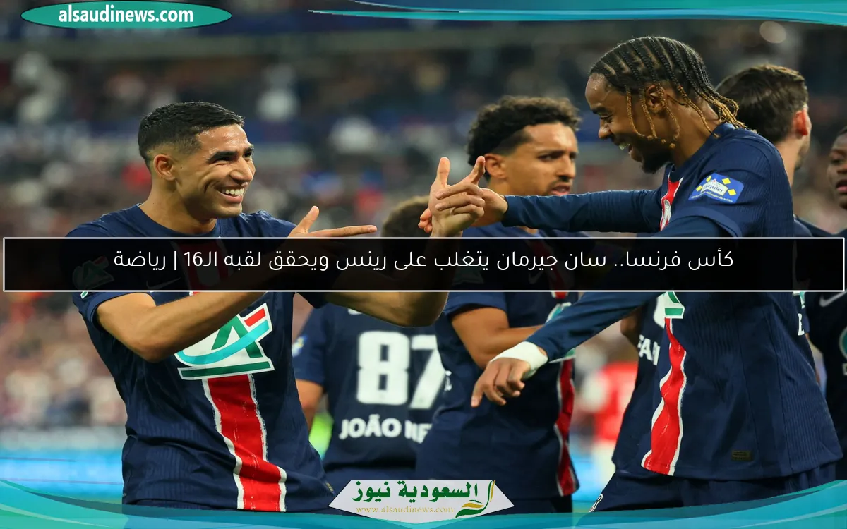 كأس فرنسا.. سان جيرمان يتغلب على رينس ويحقق لقبه الـ16 | رياضة
