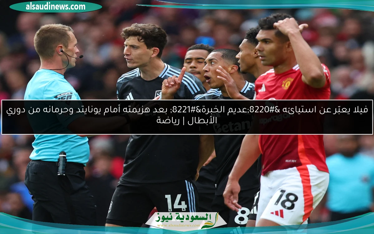 فيلا يعبّر عن استيائه “عديم الخبرة” بعد هزيمته أمام يونايتد وحرمانه من دوري الأبطال | رياضة