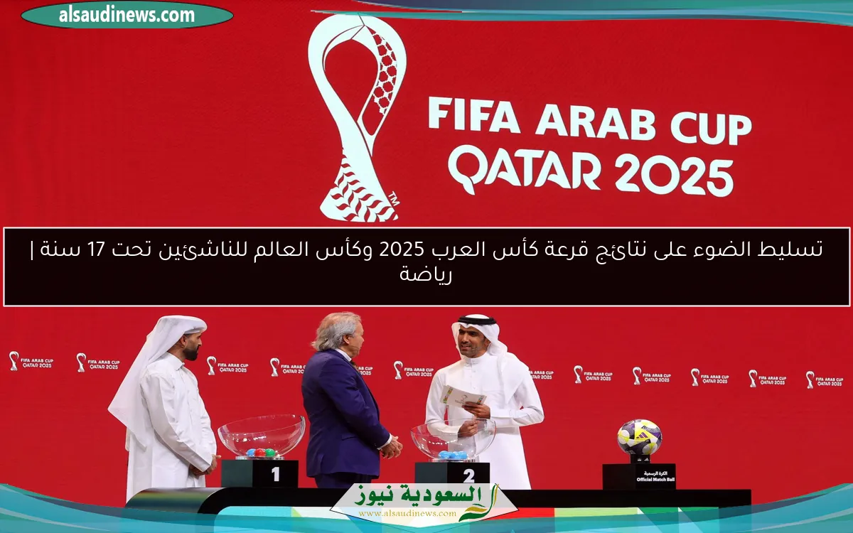 تسليط الضوء على نتائج قرعة كأس العرب 2025 وكأس العالم للناشئين تحت 17 سنة | رياضة