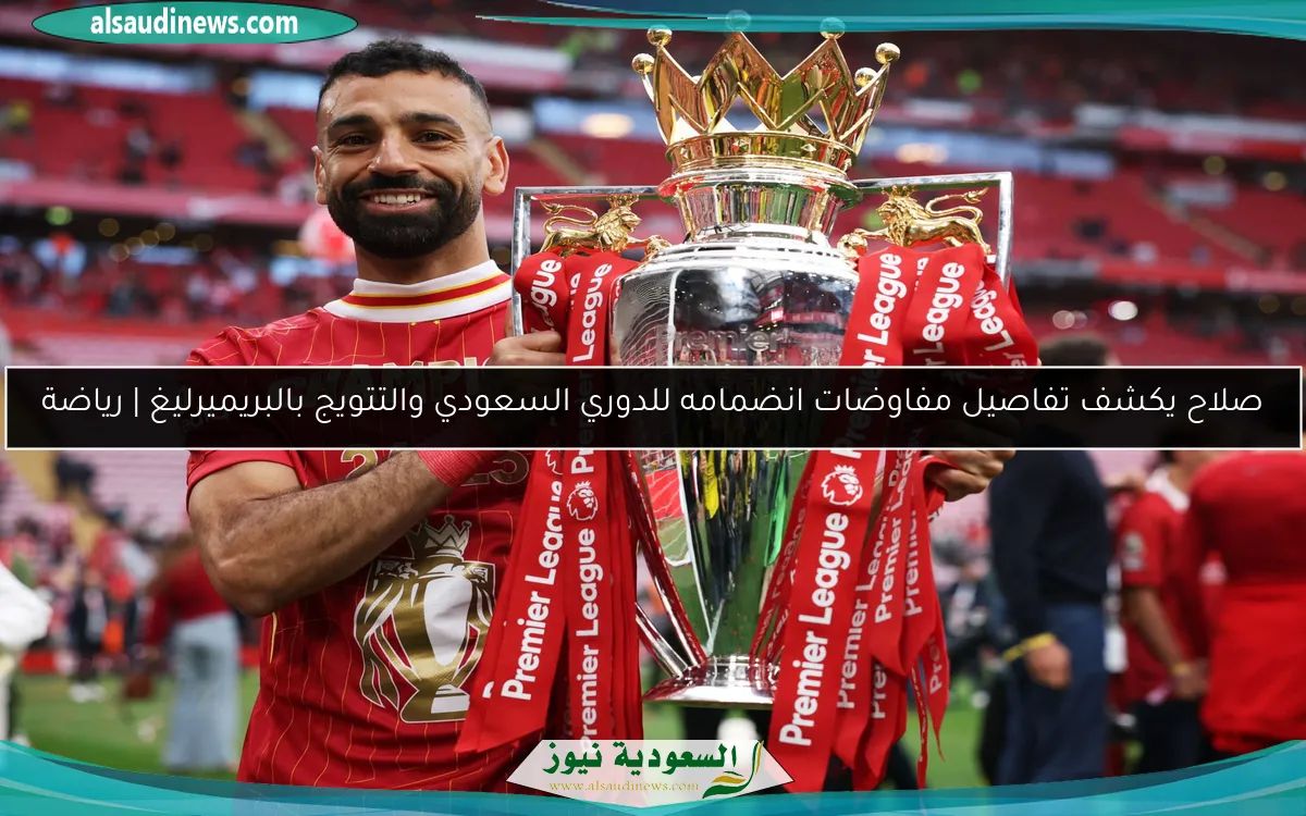 صلاح يكشف تفاصيل مفاوضات انضمامه للدوري السعودي والتتويج بالبريميرليغ | رياضة