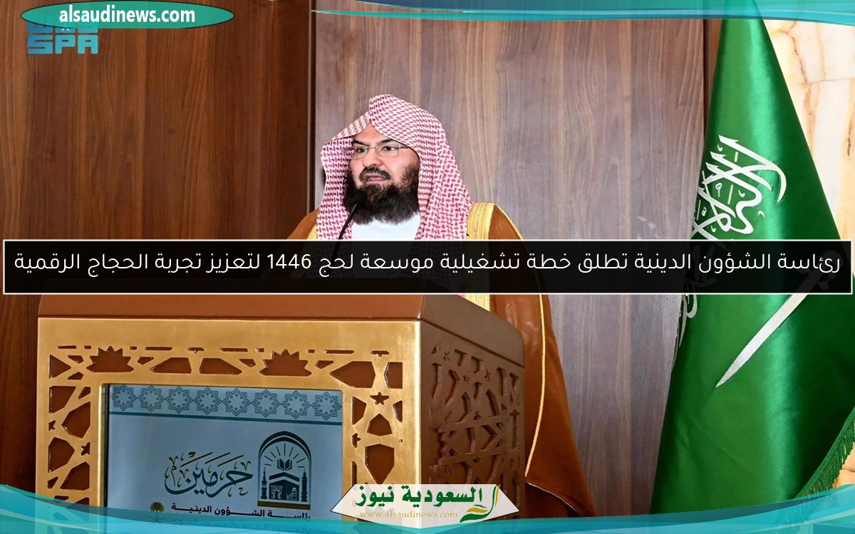 رئاسة الشؤون الدينية تطلق خطة تشغيلية موسعة لحج 1446 لتعزيز تجربة الحجاج الرقمية