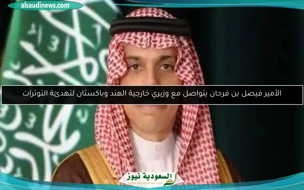 الأمير فيصل بن فرحان يتواصل مع وزيري خارجية الهند وباكستان لتهدئة التوترات