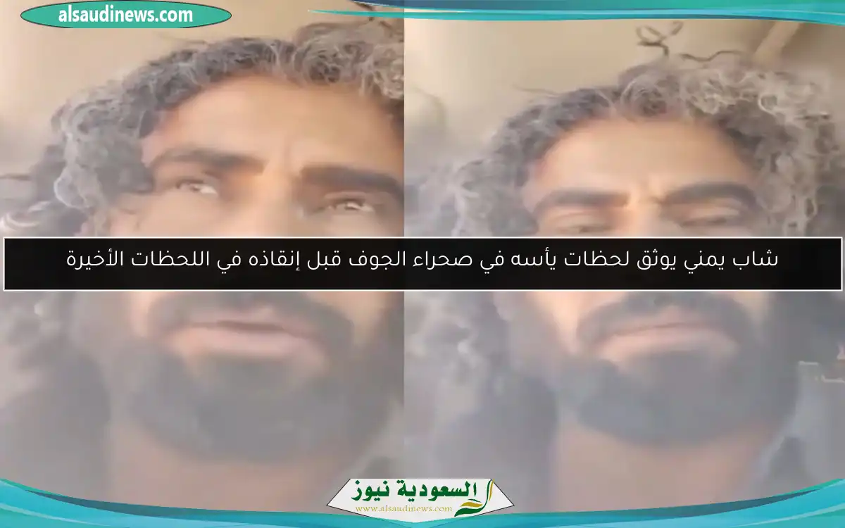 شاب يمني يوثق لحظات يأسه في صحراء الجوف قبل إنقاذه في اللحظات الأخيرة